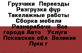 Грузчики. Переезды. Разгрузка фур. Такелажные работы. Сборка мебели. Разнорабочи - Все города Авто » Услуги   . Псковская обл.,Великие Луки г.